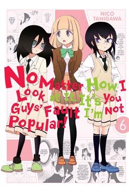 Cover of No Matter How I Look at It, It's You Guys' Fault I'm Not Popular! Vol 6