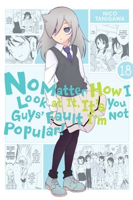 Cover of No Matter How I Look at It, It's You Guys' Fault I'm Not Popular! Vol 18