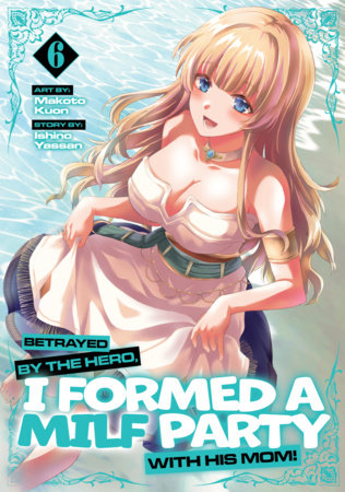 Cover of Betrayed by the Hero, I Formed a MILF Party with His Mom! Vol. 6